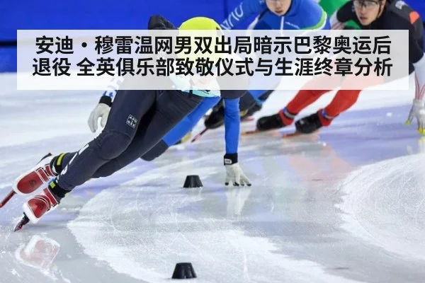 安迪·穆雷温网男双出局暗示巴黎奥运后退役 全英俱乐部致敬仪式与生涯终章分析