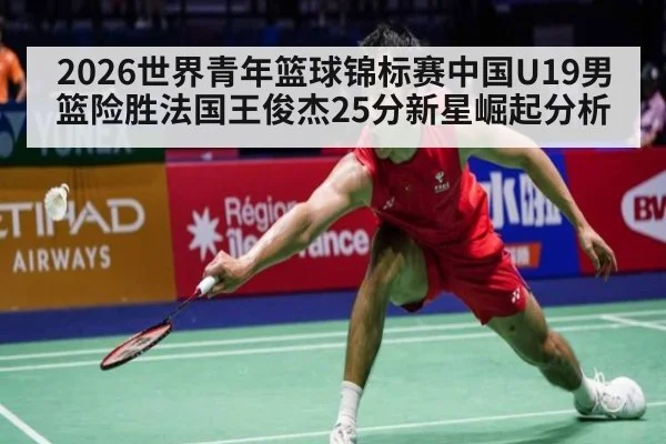 2026世界青年篮球锦标赛中国U19男篮险胜法国王俊杰25分新星崛起分析
