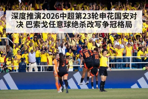 深度推演2026中超第23轮申花国安对决 巴索戈任意球绝杀改写争冠格局