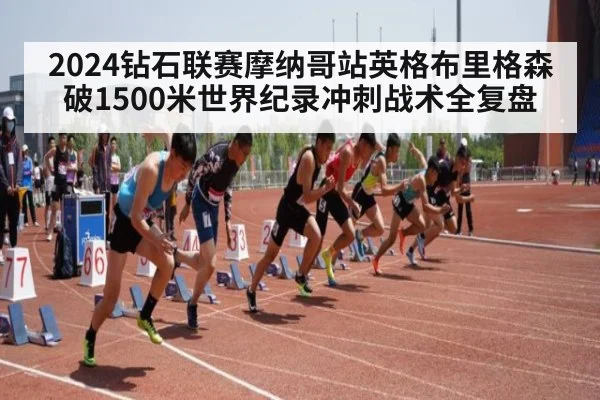 2024钻石联赛摩纳哥站英格布里格森破1500米世界纪录冲刺战术全复盘