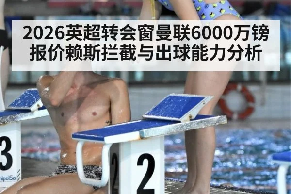 2026英超转会窗曼联6000万镑报价赖斯拦截与出球能力分析