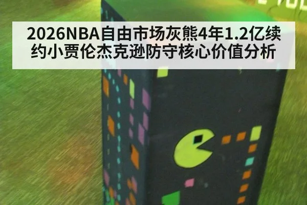 2026NBA自由市场灰熊4年1.2亿续约小贾伦杰克逊防守核心价值分析