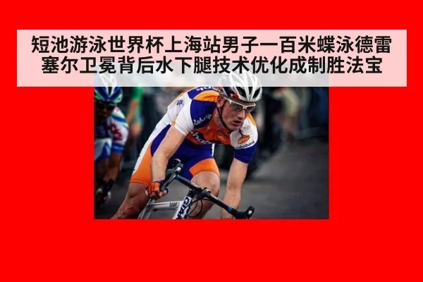 短池游泳世界杯上海站男子一百米蝶泳德雷塞尔卫冕背后水下腿技术优化成制胜法宝
