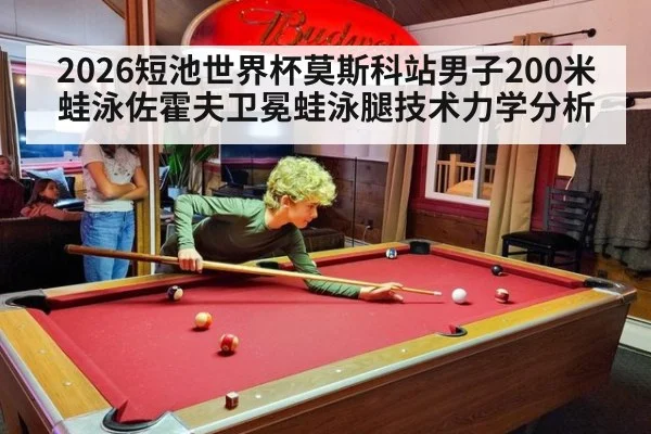 2026短池世界杯莫斯科站男子200米蛙泳佐霍夫卫冕蛙泳腿技术力学分析