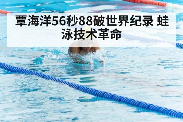 覃海洋56秒88破世界纪录 蛙泳技术革命